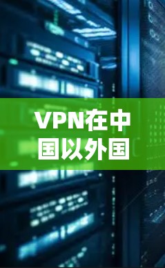 VPN在中国以外国家的使用情况因地区、国家和法律环境而异。以下是一些主要的情况和考虑因素