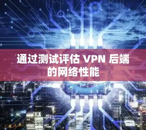 通过测试评估 VPN 后端的网络性能