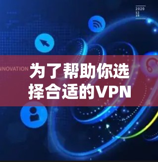 为了帮助你选择合适的VPN海外网络APP，以下是分步指南