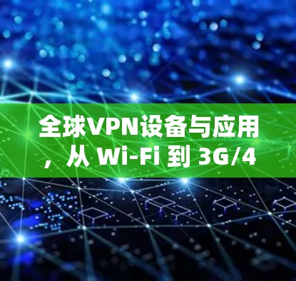 全球VPN设备与应用,从 Wi-Fi 到 3G/4,从国家到全球 全球VPN设备与应用,从 Wi-Fi 到 3G/4,从国家到全球