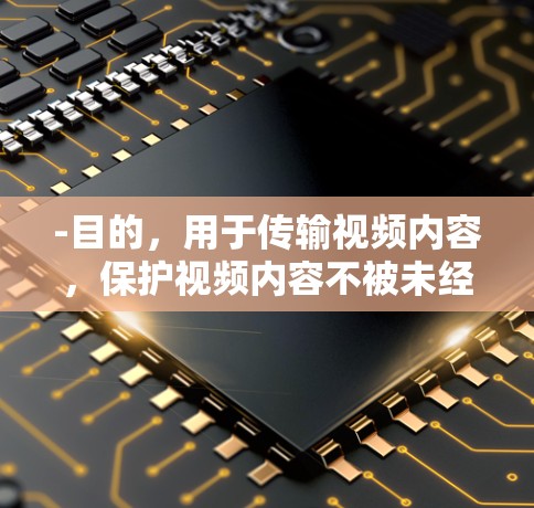 -目的，用于传输视频内容，保护视频内容不被未经授权的网络设备窃取