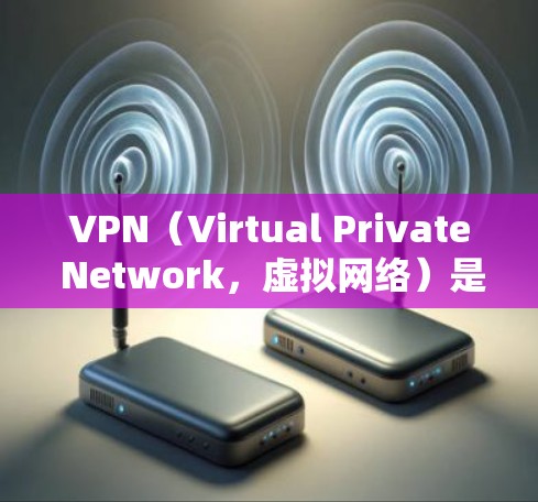 VPN（Virtual Private Network，虚拟网络）是通过网络而不是真实的人来流媒体服务，旨在避免网络攻击和安全风险。以下是使用VPN海外视频平台工具的步骤和注意事项