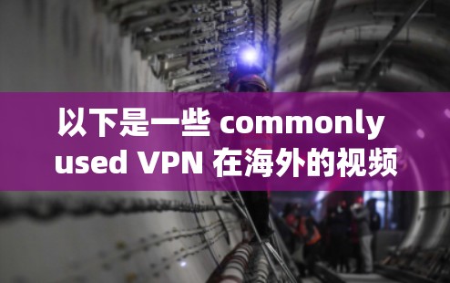 以下是一些 commonly used VPN 在海外的视频流加速服务推荐，以及一些关键点