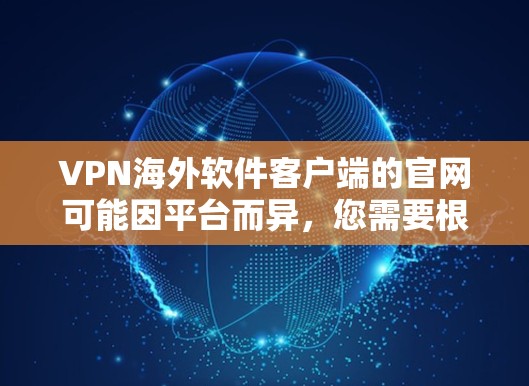 VPN海外软件客户端的官网可能因平台而异，您需要根据具体的软件类型和需求去访问。以下是一些常见的VPN软件及其官网推荐