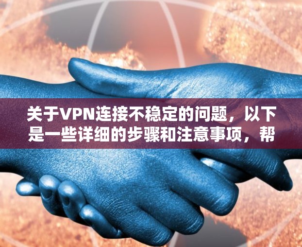 关于VPN连接不稳定的问题，以下是一些详细的步骤和注意事项，帮助您更好地解决这个问题