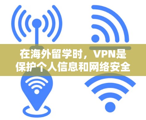 在海外留学时，VPN是保护个人信息和网络安全的重要工具。以下是关于VPN的详细指南，帮助您安全地访问海外教育和工作环境
