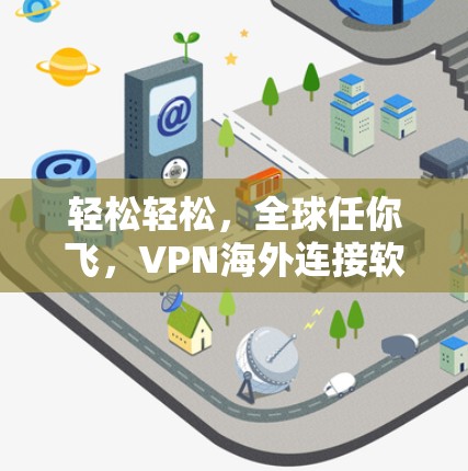 轻松轻松，全球任你飞，VPN海外连接软件全解析