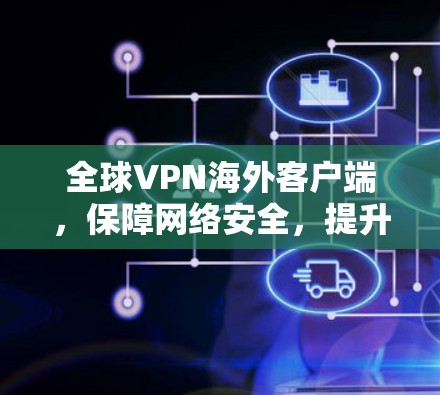 全球VPN海外客户端，保障网络安全，提升用户体验