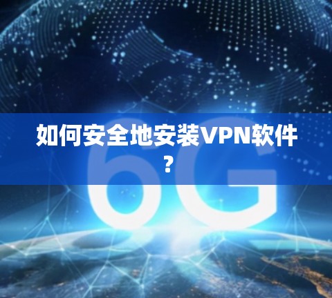 如何安全地安装VPN软件？