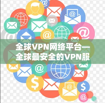 全球VPN网络平台—全球最安全的VPN服务
