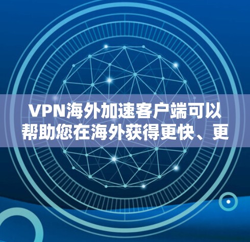 VPN海外加速客户端可以帮助您在海外获得更快、更可靠的VPN连接。以下是一些常见的VPN加速客户端的类型和特点，供您参考