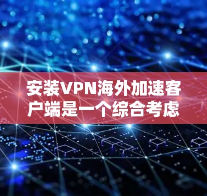 安装VPN海外加速客户端是一个综合考虑安全、速度和配置的步骤。以下是一个清晰的指南，帮助您顺利安装和使用该客户端