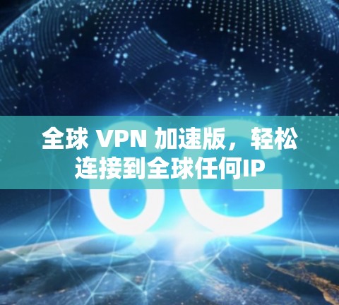 全球 VPN 加速版，轻松连接到全球任何IP