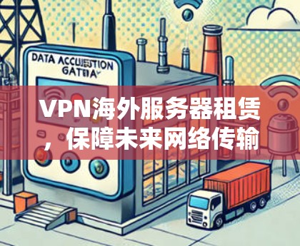 VPN海外服务器租赁，保障未来网络传输安全的必选产品