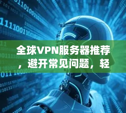 全球VPN服务器推荐，避开常见问题，轻松连接 anywhere