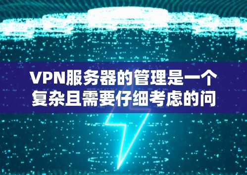 VPN服务器的管理是一个复杂且需要仔细考虑的问题。以下是一些关键点，帮助您更好地管理 VPN 的服务器