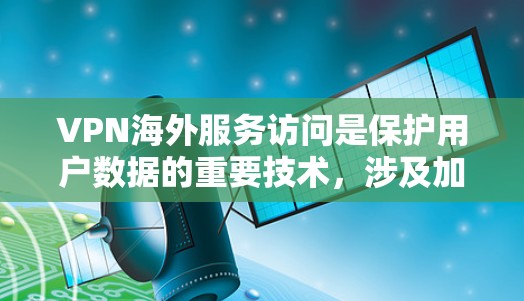 VPN海外服务访问是保护用户数据的重要技术，涉及加密方式、端到端加密、多因素认证以及安全配置等多个方面。以下是详细的步骤指南