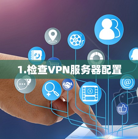 1.检查VPN服务器配置