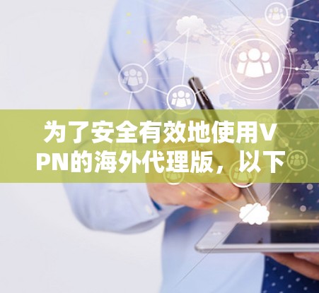 为了安全有效地使用VPN的海外代理版，以下是分步指南