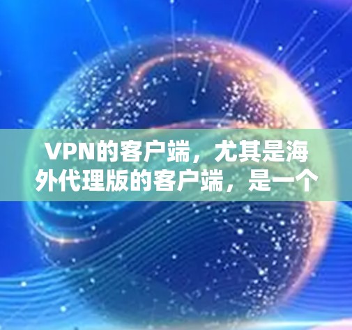 VPN的客户端，尤其是海外代理版的客户端，是一个非常重要的工具，用于访问网络资源、娱乐内容等。以下是一些推荐的VPN客户端，尤其是针对海外使用的版本