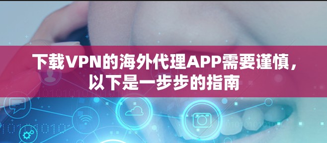 下载VPN的海外代理APP需要谨慎，以下是一步步的指南
