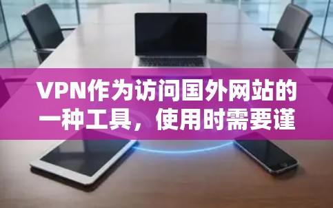 VPN作为访问国外网站的一种工具，使用时需要谨慎，以确保安全。以下是一些关键安全考虑因素