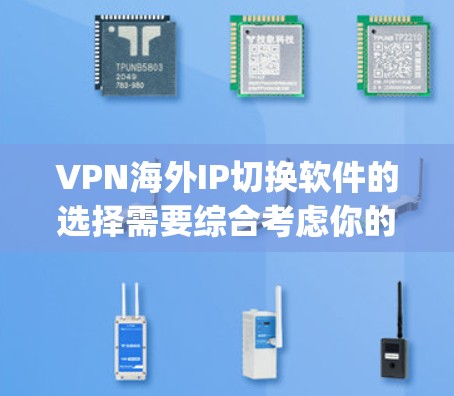 VPN海外IP切换软件的选择需要综合考虑你的使用场景、IP切换需求以及安全要求。以下是一些推荐的VPN软件，适合 you 在海外或全球网络中切换IP的场景