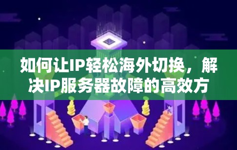 如何让IP轻松海外切换，解决IP服务器故障的高效方法