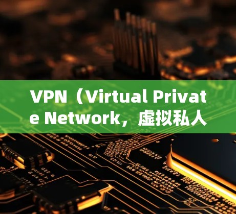 VPN（Virtual Private Network，虚拟私人网络）是一种通过VPN技术实现远程访问网络资源的技术，常用于访问国外网站、文件或内容。以下是一些关于VPN国外资源访问的问题和解决方案