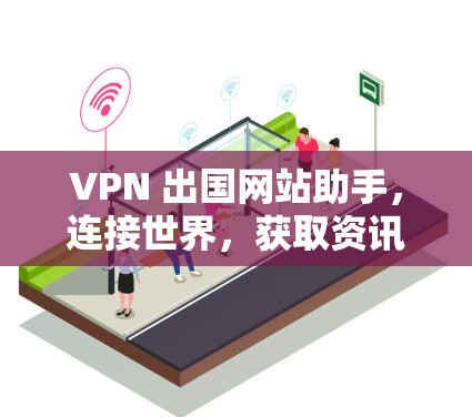 VPN 出国网站助手，连接世界，获取资讯