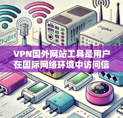 VPN国外网站工具是用户在国际网络环境中访问信息的重要工具，通过这些工具，用户可以在海外安全访问到国内或国际的网络资源。以下是一些关键点和步骤，帮助用户更好地使用VPN国外网站工具