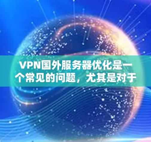 VPN国外服务器优化是一个常见的问题,尤其是对于那些刚开始使用VPN服务的人。以下是一些优化VPN服务器的方法,帮助你更好地管理和维护你的VPN服务器 VPN国外服务器优化是一个常见的问题,尤其是对于那些刚开始使用VPN服务的人。以下是一些优化VPN服务器的方法,帮助你更好地管理和维护你的VPN服务器