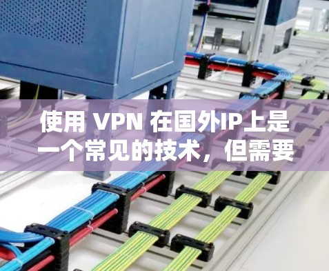 使用 VPN 在国外IP上是一个常见的技术，但需要谨慎选择，以确保安全性和隐私。以下是一些关键点和步骤，帮助你顺利使用 VPN
