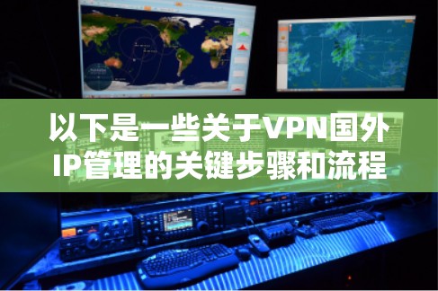 以下是一些关于VPN国外IP管理的关键步骤和流程