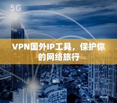 VPN国外IP工具，保护你的网络旅行