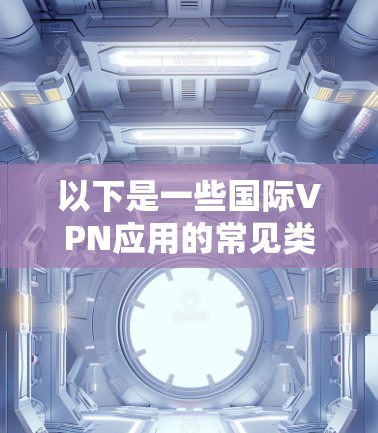 以下是一些国际VPN应用的常见类型及其特点
