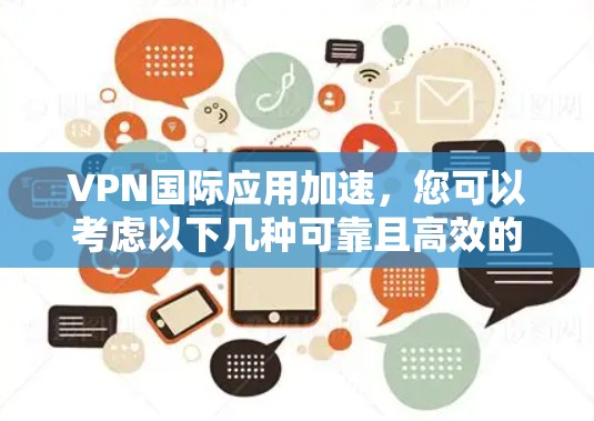 VPN国际应用加速，您可以考虑以下几种可靠且高效的VPN服务