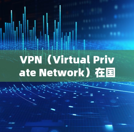 VPN（Virtual Private Network）在国际上是一种广泛使用的技术，用于安全访问外部网络资源。如果您需要访问国际应用或服务器，可以按照以下步骤和方法进行