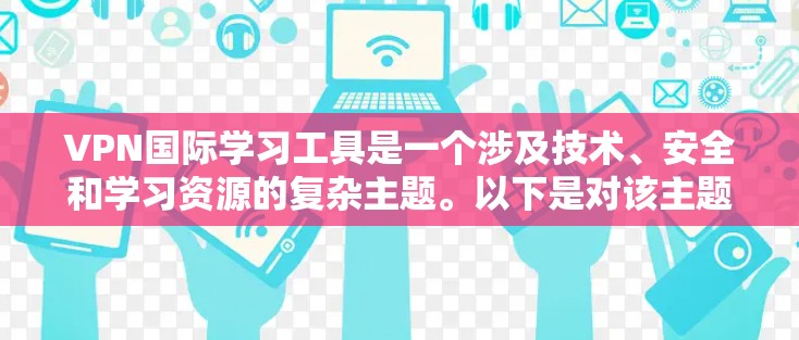 VPN国际学习工具是一个涉及技术、安全和学习资源的复杂主题。以下是对该主题的分步总结