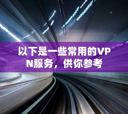 以下是一些常用的VPN服务,供你参考 以下是一些常用的VPN服务,供你参考