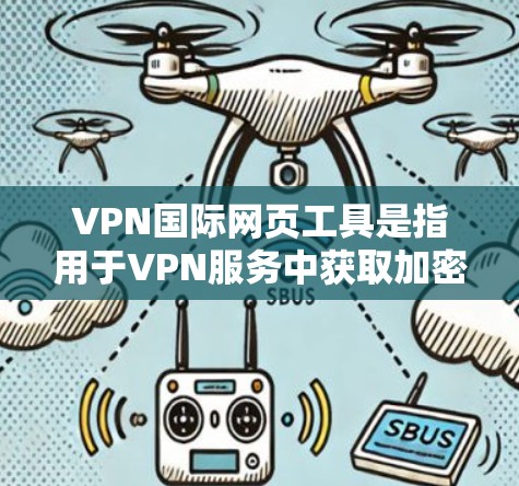 VPN国际网页工具是指用于VPN服务中获取加密链接或下载视频、文件等国际内容的网站工具。这些工具通常提供了一个安全的网络环境，使用户能够访问国际网络资源。以下是关于VPN国际网页工具的详细介绍