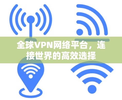 全球VPN网络平台，连接世界的高效选择