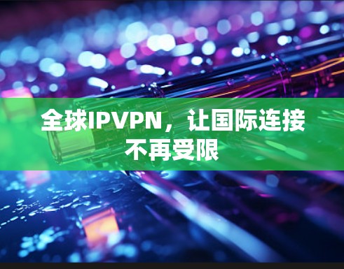 全球IPVPN，让国际连接不再受限