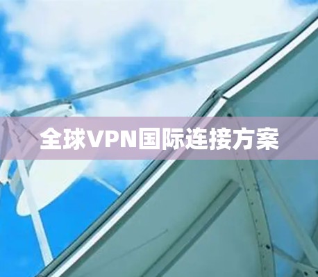 全球VPN国际连接方案