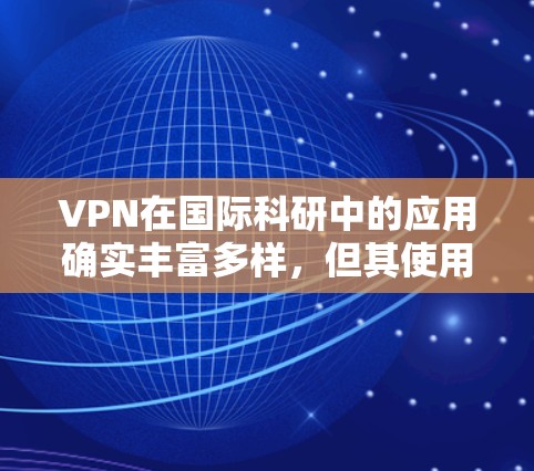 VPN在国际科研中的应用确实丰富多样，但其使用需谨慎，以确保安全性和合规性。以下是详细的信息