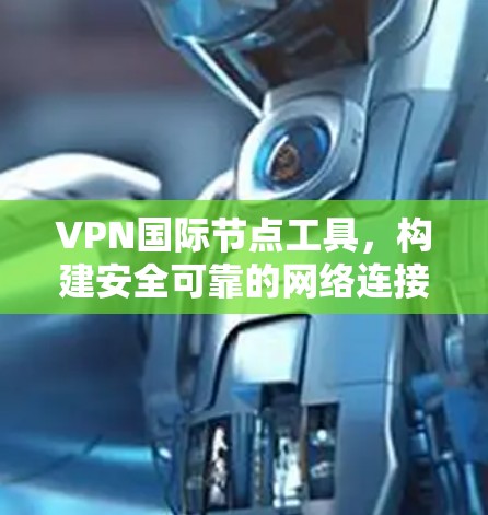 VPN国际节点工具，构建安全可靠的网络连接