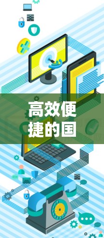 高效便捷的国际电商工具，VPN驱动的便捷购买