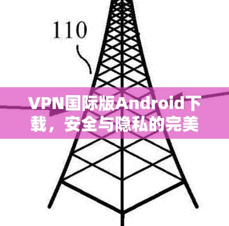 VPN国际版Android下载，安全与隐私的完美结合