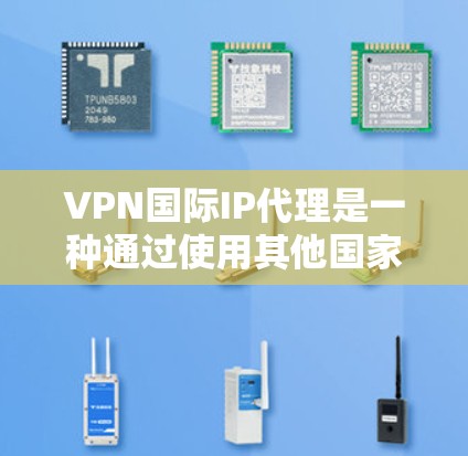 VPN国际IP代理是一种通过使用其他国家的互联网资源来连接和获取内容的技术。以下是对该问题的分步解释