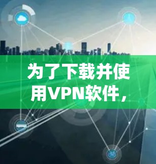 为了下载并使用VPN软件，以下是一个系统的步骤指南